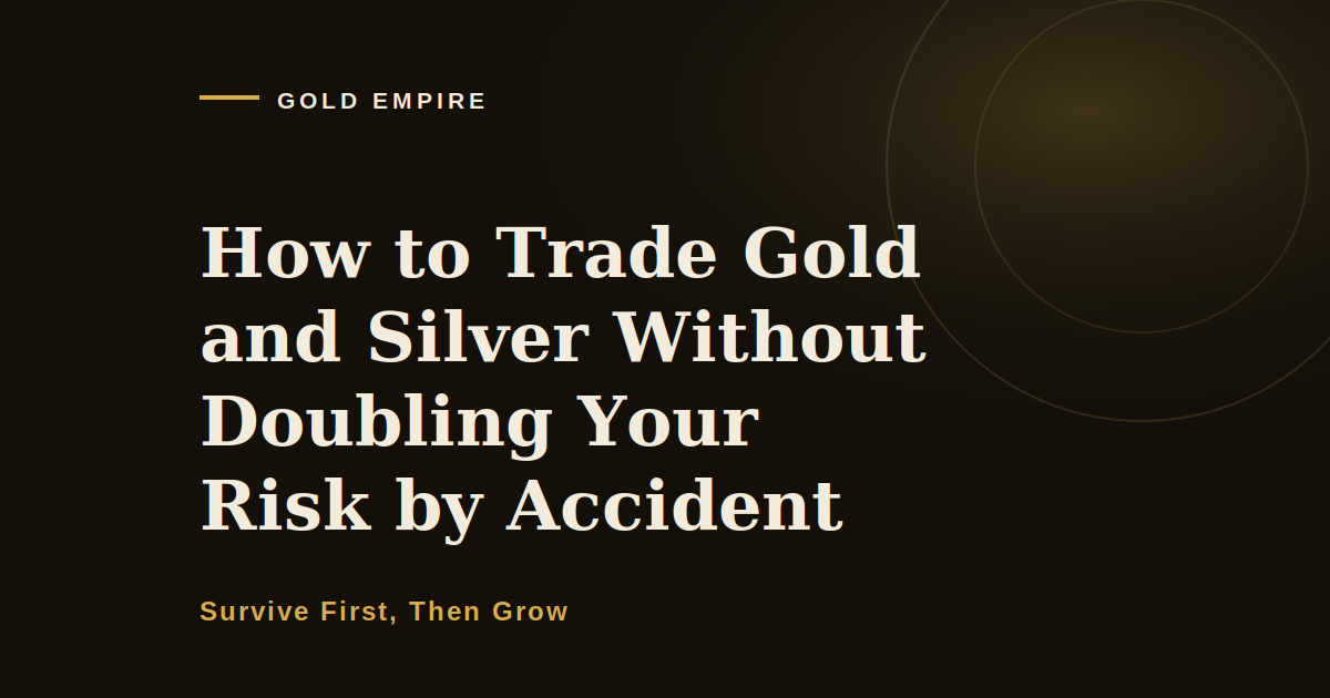 How to Trade Gold and Silver Without Doubling Your Risk by Accident
